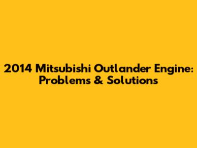 2014 Mitsubishi Outlander Engine: Problems & Solutions