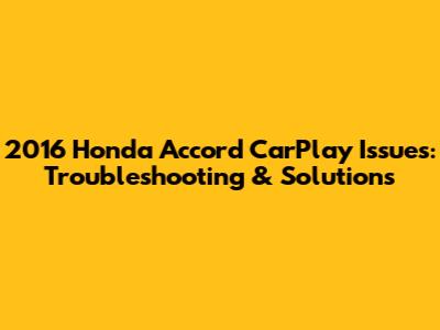 2016 Honda Accord CarPlay Issues: Troubleshooting & Solutions