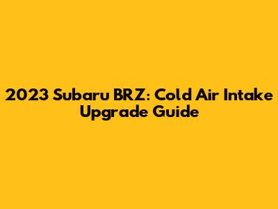 2023 Subaru BRZ: Cold Air Intake Upgrade Guide