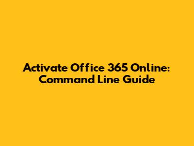 Activate Office 365 Online: Command Line Guide
