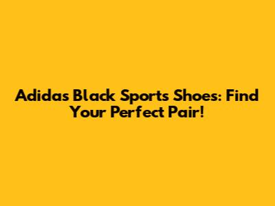 Adidas Black Sports Shoes: Find Your Perfect Pair!