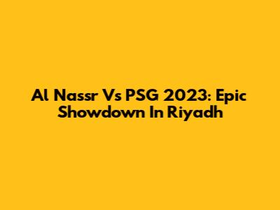 Al Nassr Vs PSG 2023: Epic Showdown In Riyadh