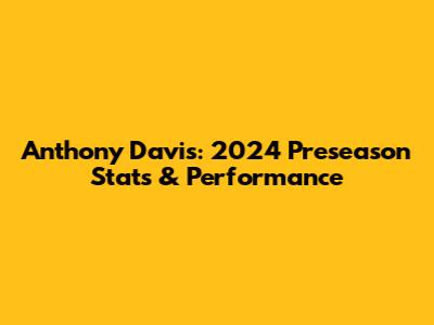Anthony Davis: 2024 Preseason Stats & Performance