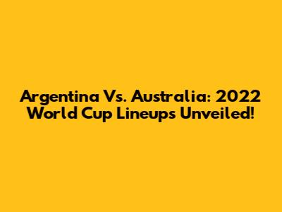 Argentina Vs. Australia: 2022 World Cup Lineups Unveiled!