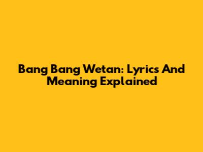 Bang Bang Wetan: Lyrics And Meaning Explained