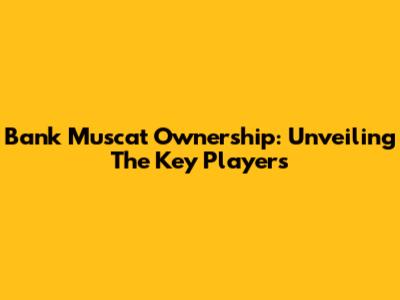 Bank Muscat Ownership: Unveiling The Key Players