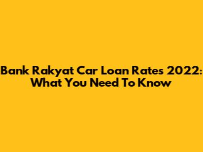 Bank Rakyat Car Loan Rates 2022: What You Need To Know