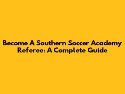 Become A Southern Soccer Academy Referee: A Complete Guide