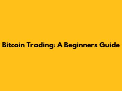 Bitcoin Trading: A Beginner's Guide