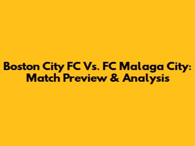 Boston City FC Vs. FC Malaga City: Match Preview & Analysis