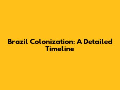 Brazil Colonization: A Detailed Timeline