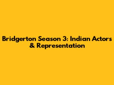 Bridgerton Season 3: Indian Actors & Representation