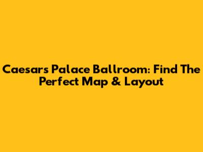 Caesars Palace Ballroom: Find The Perfect Map & Layout