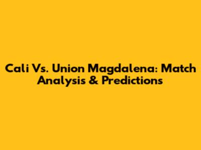 Cali Vs. Union Magdalena: Match Analysis & Predictions