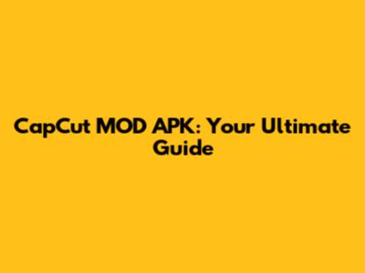 CapCut MOD APK: Your Ultimate Guide