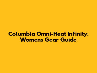Columbia Omni-Heat Infinity: Women's Gear Guide