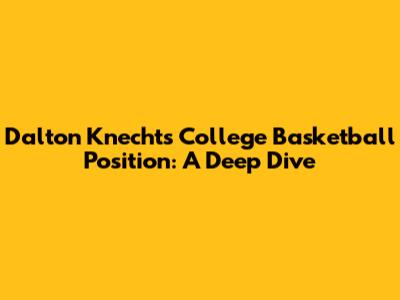 Dalton Knecht's College Basketball Position: A Deep Dive