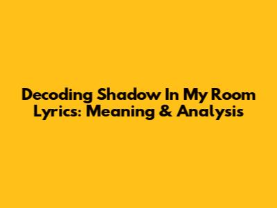 Decoding 'Shadow In My Room' Lyrics: Meaning & Analysis