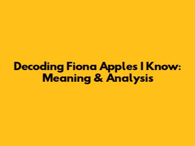 Decoding Fiona Apple's "I Know": Meaning & Analysis