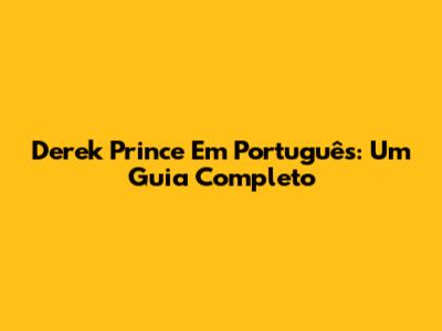 Derek Prince Em Português: Um Guia Completo