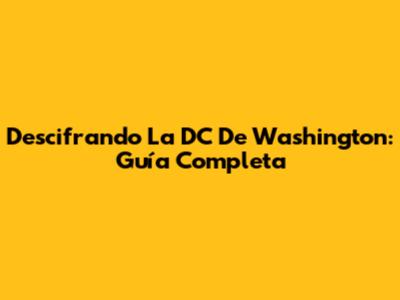 Descifrando La DC De Washington: Guía Completa