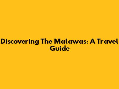 Discovering The Malawas: A Travel Guide