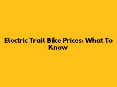 Electric Trail Bike Prices: What To Know
