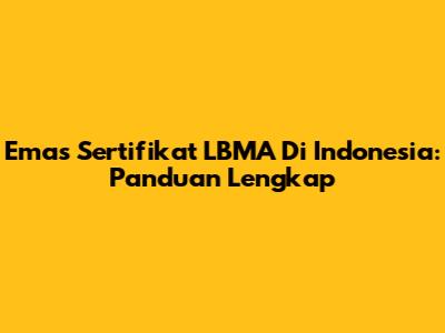 Emas Sertifikat LBMA Di Indonesia: Panduan Lengkap