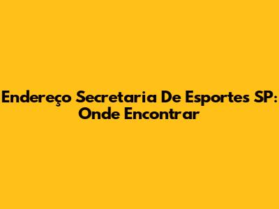 Endereço Secretaria De Esportes SP: Onde Encontrar