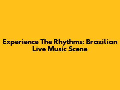 Experience The Rhythms: Brazilian Live Music Scene
