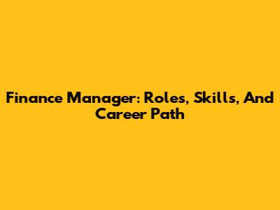 Finance Manager: Roles, Skills, And Career Path