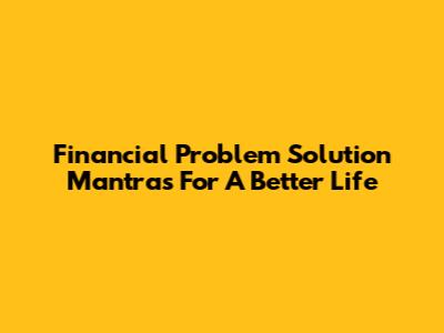 Financial Problem Solution Mantras For A Better Life