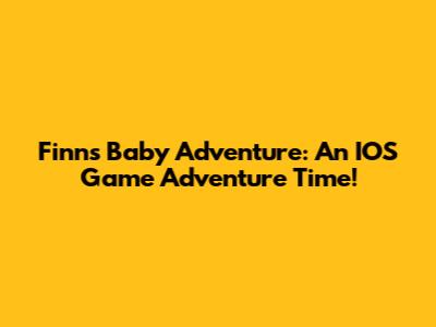 Finn's Baby Adventure: An IOS Game Adventure Time!