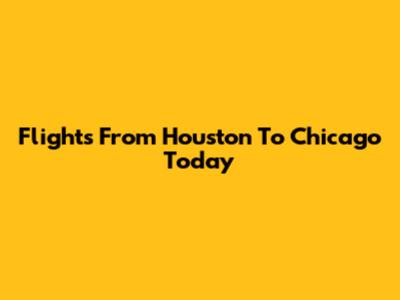 Flights From Houston To Chicago Today