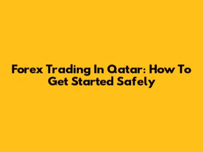 Forex Trading In Qatar: How To Get Started Safely