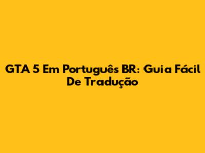 GTA 5 Em Português BR: Guia Fácil De Tradução