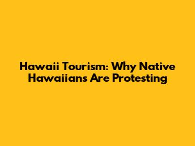 Hawaii Tourism: Why Native Hawaiians Are Protesting