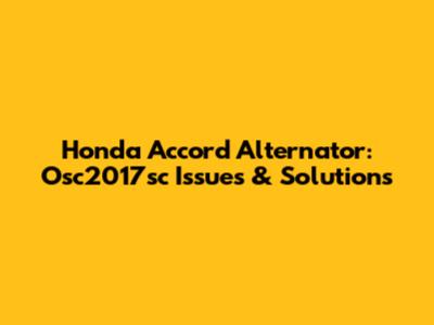 Honda Accord Alternator: Osc2017sc Issues & Solutions