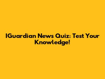 IGuardian News Quiz: Test Your Knowledge!