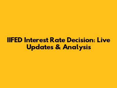 IIFED Interest Rate Decision: Live Updates & Analysis