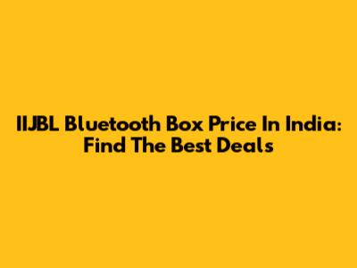IIJBL Bluetooth Box Price In India: Find The Best Deals