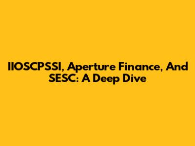 IIOSCPSSI, Aperture Finance, And SESC: A Deep Dive