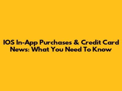 IOS In-App Purchases & Credit Card News: What You Need To Know