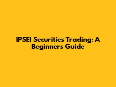 IPSEI Securities Trading: A Beginner's Guide