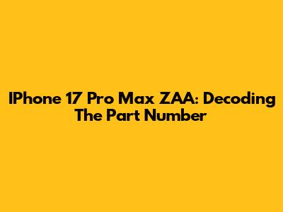 IPhone 17 Pro Max ZAA: Decoding The Part Number