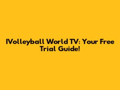 IVolleyball World TV: Your Free Trial Guide!