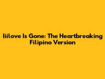 Iiilove Is Gone: The Heartbreaking Filipino Version