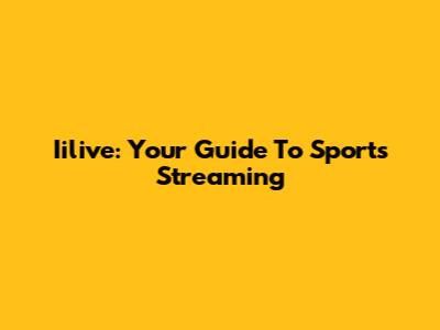 Iilive: Your Guide To Sports Streaming