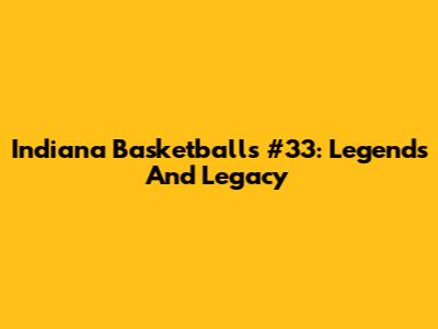 Indiana Basketball's #33: Legends And Legacy