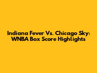 Indiana Fever Vs. Chicago Sky: WNBA Box Score Highlights